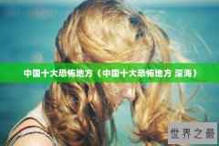 中国十大恐怖地方（中国十大恐怖地方 深海）