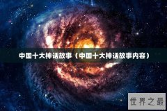 中国十大神话故事（中国十大神话故事内容）