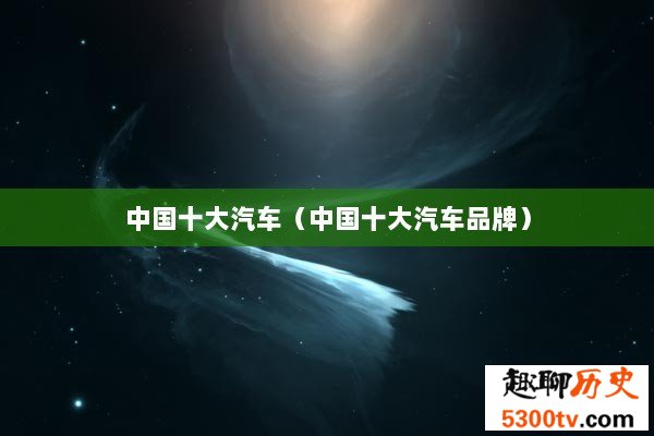 中国十大汽车（中国十大汽车品牌）