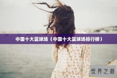 中国十大篮球场（中国十大篮球场排行榜）