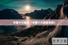 中国十大禁食（中国十大禁食食物）