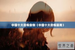 中国十大恐怖食物（中国十大恐怖菜肴）