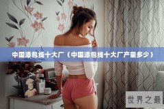 中国漆包线十大厂（中国漆包线十大厂产量多少）